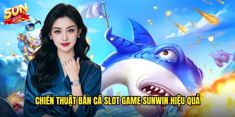 Chiến thuật bắn cá slot game Sunwin hiệu quả