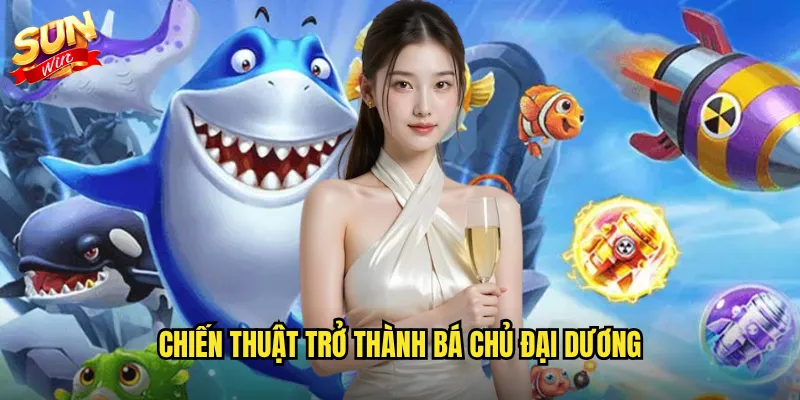 Bá Chủ Đại Dương Sunwin - Chinh Phục Vương Quốc Biển Cả Huyền Thoại 3 Chiến thuật trở thành Bá Chủ Đại Dương