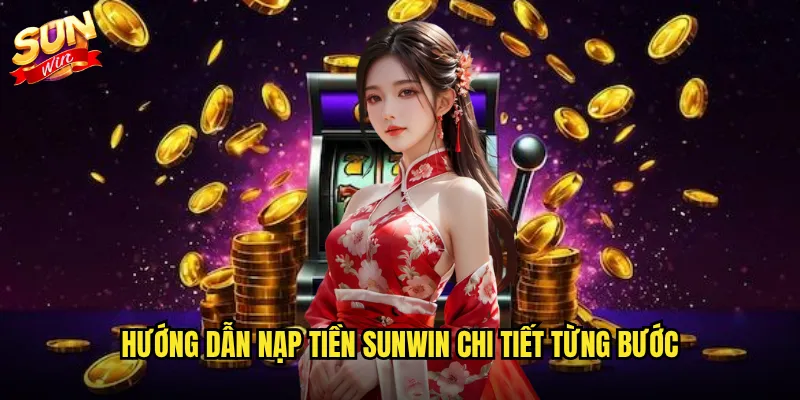Nạp Tiền Sunwin Dễ Dàng - Giao Dịch An Toàn Chỉ Trong Vài Giây 2 Hướng dẫn nạp tiền Sunwin chi tiết từng bước