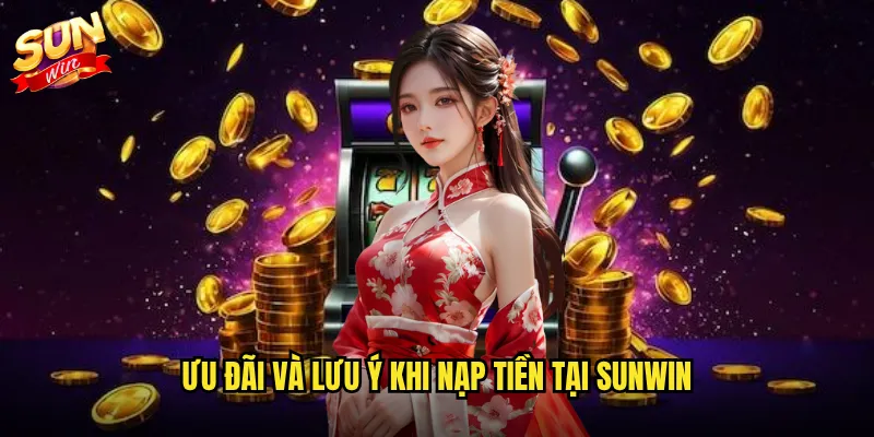 Nạp Tiền Sunwin Dễ Dàng - Giao Dịch An Toàn Chỉ Trong Vài Giây 3 Ưu đãi và lưu ý khi nạp tiền tại Sunwin